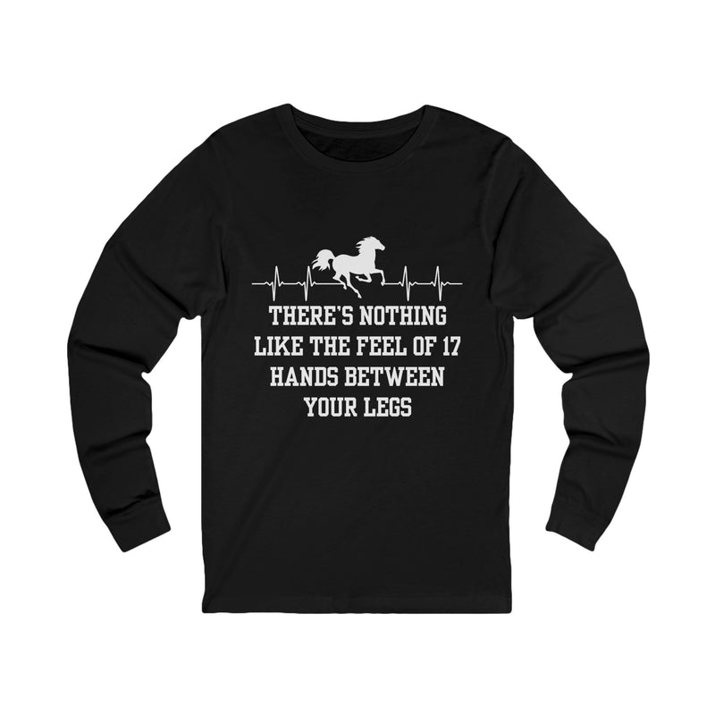 There's Nothing Like 17 Hands Between Your Legs | Unisex Jersey Long Sleeve Tee | Equestrian Gifts