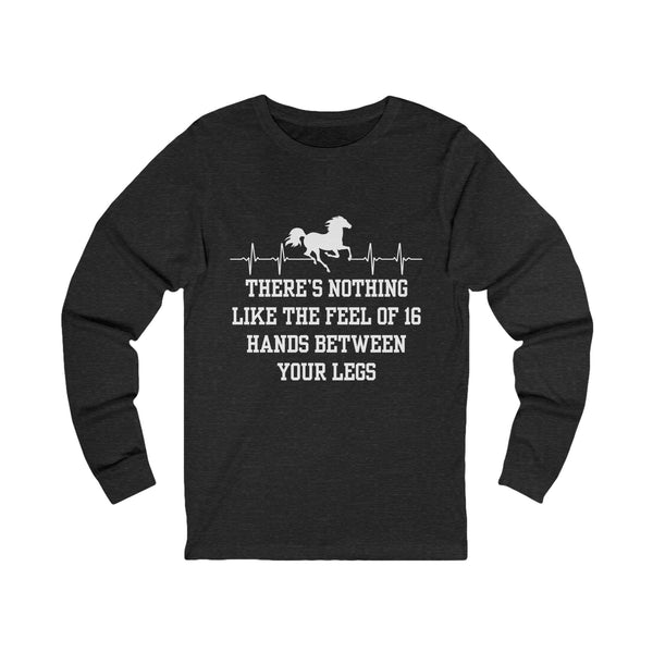 Nothing Like 16 Hands Between Your Legs | Unisex Jersey Long Sleeve Tee | Equestrian Gifts