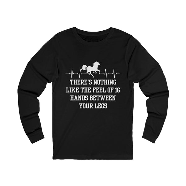 Nothing Like 16 Hands Between Your Legs | Unisex Jersey Long Sleeve Tee | Equestrian Gifts
