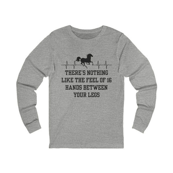 Nothing Like 16 Hands Between Your Legs | Unisex Jersey Long Sleeve Tee | Equestrian Gifts