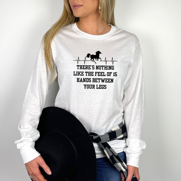 Nothing Like 15 Hands Between Your Legs | Unisex Long Sleeve Tee