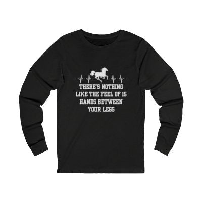 There's Nothing Like the Feel of 15 Hands Between Your Legs | Unisex Jersey Long Sleeve Tee | Equestrian Gifts