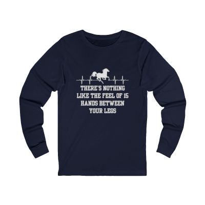 There's Nothing Like the Feel of 15 Hands Between Your Legs | Unisex Jersey Long Sleeve Tee | Equestrian Gifts