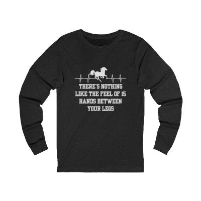 There's Nothing Like the Feel of 15 Hands Between Your Legs | Unisex Jersey Long Sleeve Tee | Equestrian Gifts