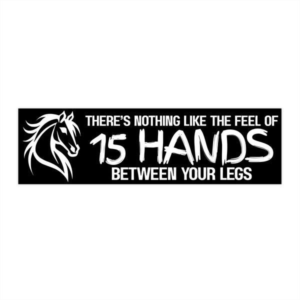 Funny Horse Lover Bumper Sticker | Nothing Like the Feel of 15 Hands Between Your Legs | White on Black